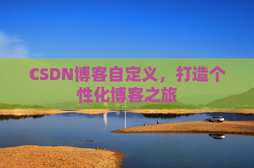 CSDN博客自定义，打造个性化博客之旅