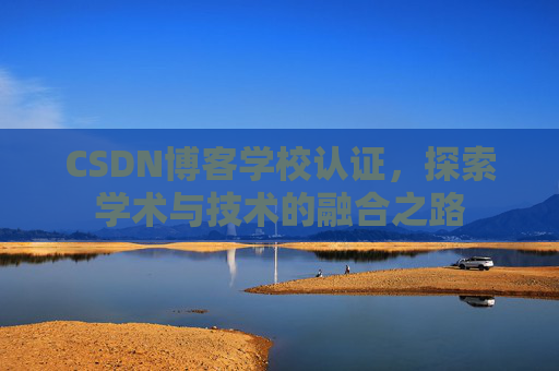 CSDN博客学校认证，探索学术与技术的融合之路