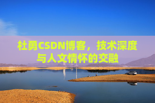 杜勇CSDN博客，技术深度与人文情怀的交融