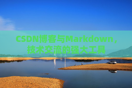 CSDN博客与Markdown，技术交流的强大工具