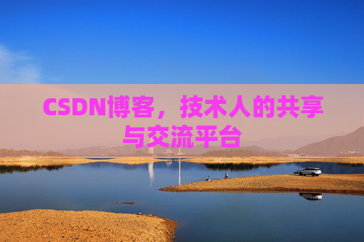 CSDN博客，技术人的共享与交流平台