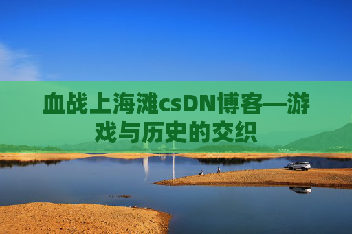血战上海滩csDN博客—游戏与历史的交织